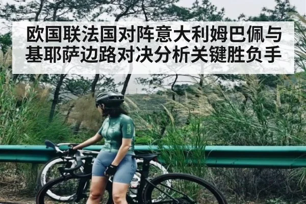 欧国联法国对阵意大利姆巴佩与基耶萨边路对决分析关键胜负手