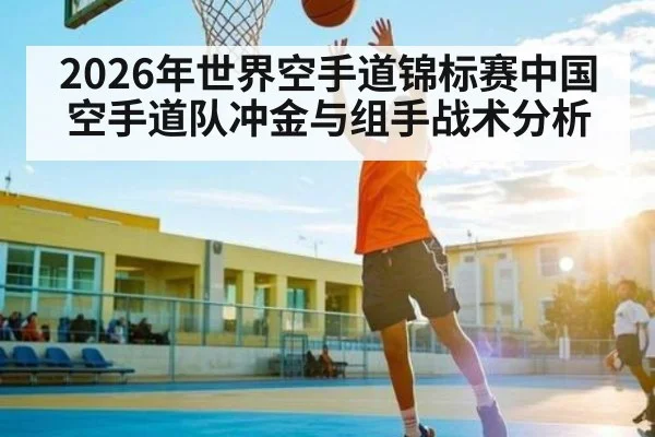 2026年世界空手道锦标赛中国空手道队冲金与组手战术分析