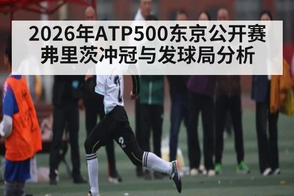 2026年ATP500东京公开赛弗里茨冲冠与发球局分析